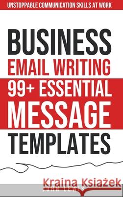 Business Email Writing: 99+ Essential Message Templates Unstoppable Communication Skills at Work John Lewis 9781962625180 Boost Template LLC