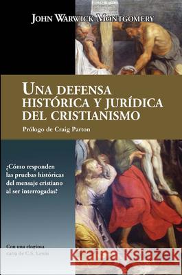 Una Defensa Hist?rica Y Jur?dica del Cristianismo John Warwick Montgomery Craig Parton 9781962654845