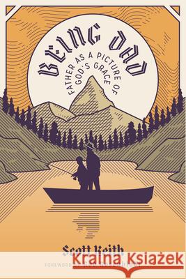 Being Dad: Father as a Picture of God's Grace Scott Leonard Keith Rod Rosenbladt 9781962654906 1517 Publishing