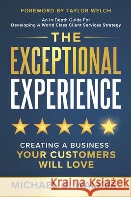 The Exceptional Experience: Creating a Business Your Customers Will Love Taylor Welch Michael G. Walker 9781962656900