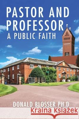 Pastor and Professor: A Public Faith Donald Blosser 9781962730297 Donald Blosser Publishing