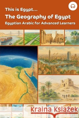 This is Egypt... The Geography of Egypt: Egyptian Arabic for Advanced Learners Ahmad Al-Masri Matthew Aldrich 9781962752190 Lingualism