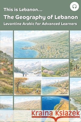 This is Lebanon... The Geography of Lebanon: Levantine Arabic for Advanced Learners Sarah Khoury Matthew Aldrich 9781962752244 Lingualism
