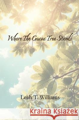 Where The Guava Tree Stands Leah T. Williams 9781962776073 Leah T. Williams
