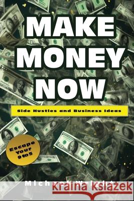 Make Money Now: Side Hustles And Business Ideas Michael Wright 9781962782043 Touch the Sky Publishing LLC