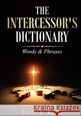 The Intercessor's Dictionary: Words & Phrases Terri J. Davis 9781962783828 True Vine Publishing Co