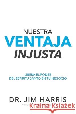 Nuestra Ventaja Injusta: Libera el Poder del Esp?ritu Santo en Tu Negocio Maria Terreros Jim Harris 9781962802123