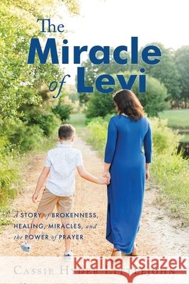 The Miracle of Levi: A Story of Brokenness, Healing, Miracles, and the Power of Prayer Cassie Hyde 9781962802253