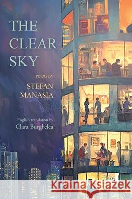 The Clear Sky: Poems in Romanian by Stefan Manasia translated into English by Clara Burghelea Stefan Manasia Clara Burghelea 9781962847278