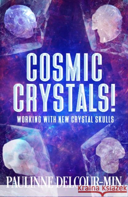Cosmic Crystals!: Working with New Crystal Skulls Paulinne (Paulinne Delcour-Min) Delcour-Min 9781962858403 Ozark Mountain Publishing
