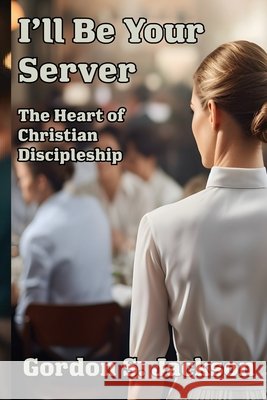 I'll Be Your Server: Profiles in Servanthood Gordon S. Jackson 9781962862301 MT Zion Ridge Press LLC