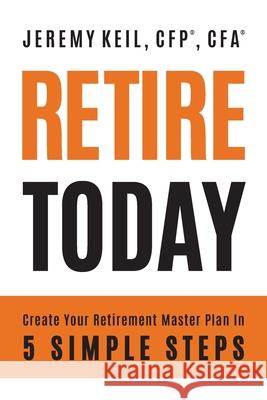 Retire Today: Create Your Retirement Master Plan in 5 Simple Steps Jeremy Keil Emily Gu 9781962956734 Niche Pressworks