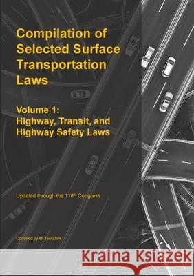 Compilation of Selected Surface Transportation Laws Vol 1: Highway, Transit, and Highway Safety Laws Michael S. Twinchek 9781962978262 Mtwinchek