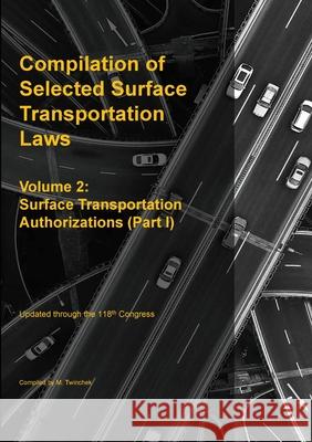 Compilation of Selected Surface Transportation Laws Vol 2: Surface Transportation Authorizations (Part I) Michael S. Twinchek 9781962978279 Mtwinchek