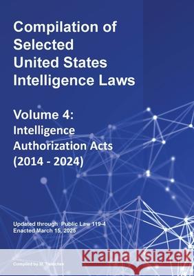 Compilation of Selected United States Intelligence Laws Vol. 4: Intelligence Authorization Acts (2014 - 2024) Michael S. Twinchek 9781962978354 Mtwinchek