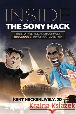 Inside the Sony Hack: The Story Behind America's Most Notorious Brink-of-War Cover-up Kent Heckenlively 9781962984430 Clear Lantern Media