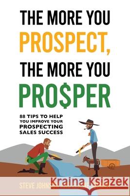 The More You Prospect, The More You Prosper: 88 Tips to Help You Improve Your Prospecting Sales Success Steve Johnson Elaine Jordan 9781962987035