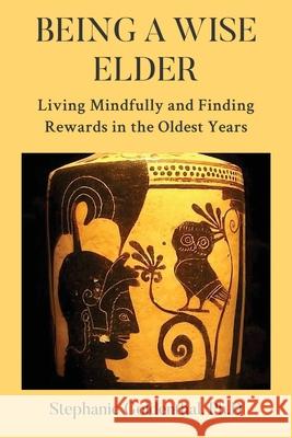 Being a Wise Elder: Living Mindfully and Finding Rewards in the Oldest Years Stephanie Goldenthal 9781962987110 MindStir Media