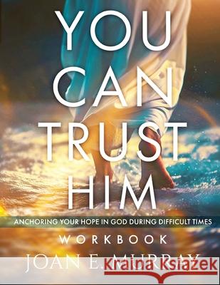You Can TRUST Him Workbook: Anchoring Your Hope in God during Difficult Times Joan E. Murray J. L. Woodson 9781963016420 Joan Murray Ministries