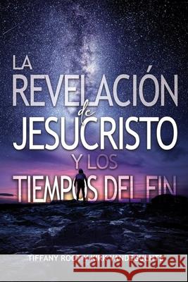 Revelacion de JesuChristo y los Tiempos Del Fin Kirk Vandegutche Tiffany Root 9781963020106 Destiny House Publishing, LLC.
