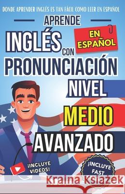 Aprende Ingl?s En Espa?ol - Nivel Medio Avanzado 1 - Vocabulario Y Expresiones Avanzadas del Ingl?s: Habla Fluido Y Pronuncia Correctamente El Ingl?s Natalia Martins Kelvin Gonzale 9781963055146