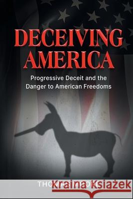 Deceiving America: Progressive Deceit and the Danger to American Freedoms Thomas Moore 9781963102338 Defiance Press & Publishing