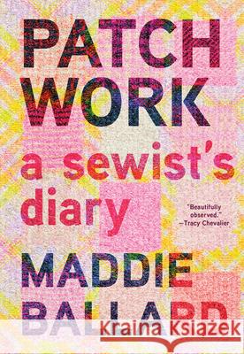 Patchwork: A Sewist's Diary Maddie Ballard 9781963108484 Tin House Books