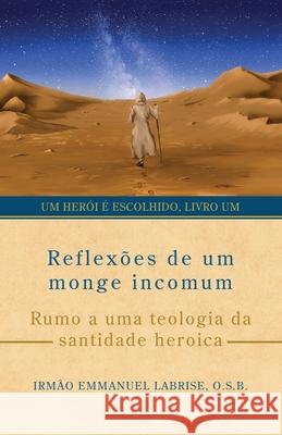 Reflex?es de um monge incomum: Rumo a uma teologia da santidade heroica Irm?o Emmanuel Labris Daniel Vieira Aline Paulino 9781963123050