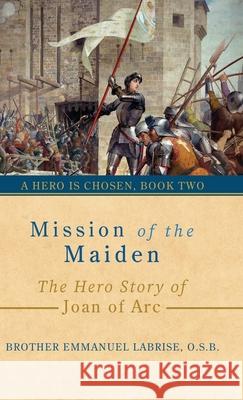 Mission of the Maiden: The Hero Story of Joan of Arc Brother Emmanuel Labris Izabela Ciesinska Sam Wall 9781963123197 Saint Joseph Books