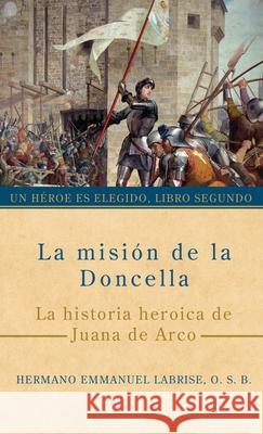 La misi?n de la Doncella: La historia heroica de Juana de Arco Hermano Emmanuel Labris Asunci?n ?lvarez Izabela Ciesinska 9781963123227 Saint Joseph Books