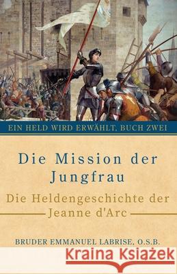 Die Mission der Jungfrau: Die Heldengeschichte der Jeanne d'Arc Bruder Emmanuel Labris Daniela Hartinger Florian Maizner 9781963123296 Saint Joseph Books
