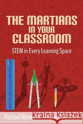 The Martians in Your Classroom: STEM in Every Learning Space Stephen Sandford Rachael Mann 9781963127164