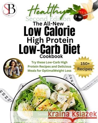 The All-New Low Calorie High Protein Low-Carb Diet (Cookbook): Try These Low-Carb High Protein Recipes and Delicious Meals for Optimal Weight Loss Samantha Bax 9781963160291