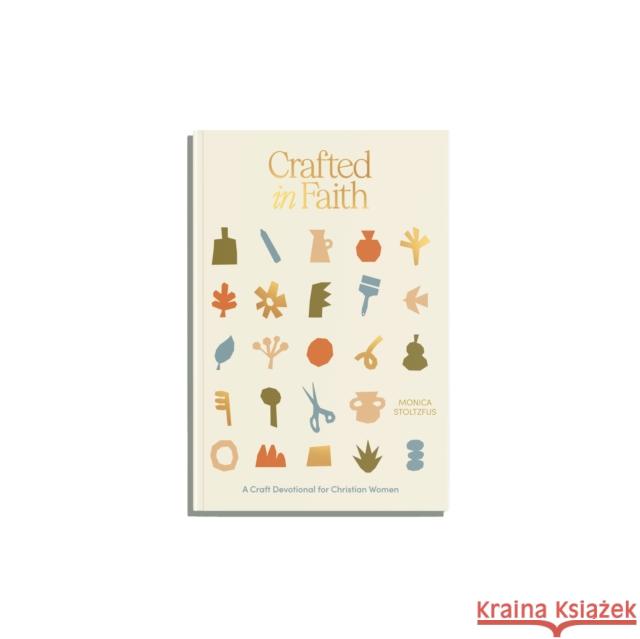Crafted in Faith: A Craft Devotional for Christian Women Monica Stoltzfus 9781963183122