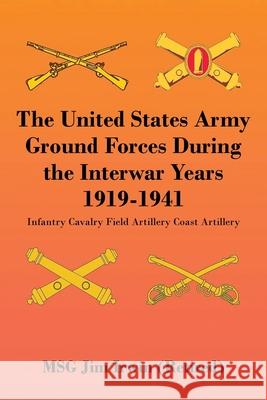 The United States Army Ground Forces During the Interwar Years 1919-1941: Infantry Cavalry Field Artillery Coast Artillery Jim Irwin 9781963209808 Citiofbooks, Inc.