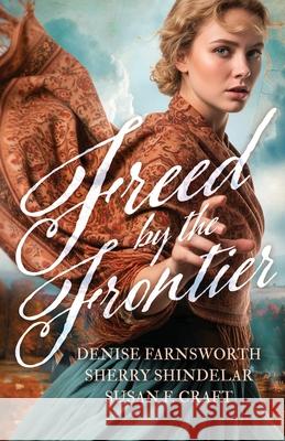 Freed by the Frontier Denise Farnsworth Sherry Shindelar Susan F. Craft 9781963212679