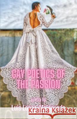 Gay Poetics of the Passion Luis Lopez-Maldonado Melissa Artieda 9781963245110 Flowersong Press