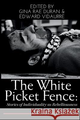 The White Picket Fence: Stories of Individuality as Rebelliousness Collection Gina Rae Rae Duran Edward Vidaurre 9781963245936 Flowersong Press