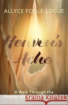 Heaven's Ache: A Walk Through the Psalms with Lament and Hope Allyce Fogle-Logue 9781963265668 Invite Press
