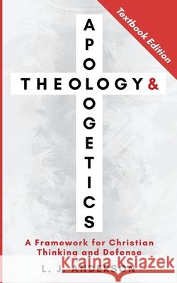 Theology and Apologetics: A Framework for Christian Thinking and Defense L. J. Anderson 9781963291100 Lamad Press