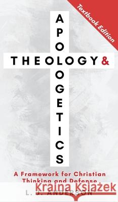 Theology and Apologetics: A Framework for Christian Thinking and Defense L. J. Anderson 9781963291117 Lamad Press