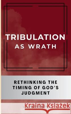 Tribulation as Wrath: Rethinking the Timing of God's Judgment L. J. Anderson 9781963291131 Lamad Press