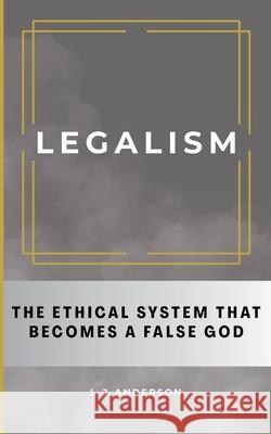 Legalism: The Ethical System That Becomes a False God L. J. Anderson 9781963291162 Lamad Press