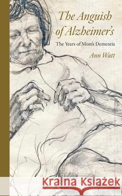 The Anguish of Alzheimer's: Years with Mom's Dementia Ann Watt 9781963296716