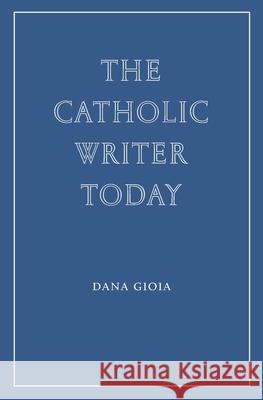 The Catholic Writer Today Dana Gioia 9781963319811