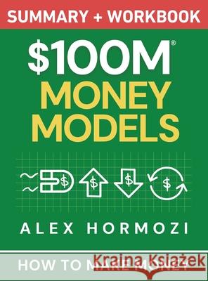 $100M Money Models Summary and Workbook: How to Make Money Alex Hormozi 9781963349764 Acquisition.com