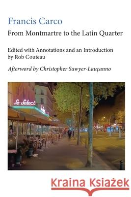 From Montmartre to the Latin Quarter. Edited with Annotations and an Introduction by Rob Couteau Francis Carco Rob Couteau Christopher Sawyer-Laucanno 9781963363012 Dominantstar