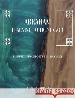 Abraham: Learning to Trust God Ralph Corduan 9781963377460 Abundance Books LLC
