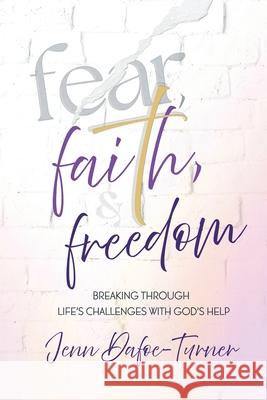 Fear, Faith, and Freedom: Breaking Through Life's Challenges with God's Help Jenn Dafoe-Turner 9781963377552 Abundance Books LLC
