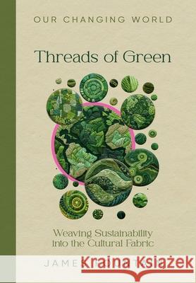 Threads of Green: Weaving Sustainability into the Cultural Fabric James W. Fountain 9781963443004 Treeline Publishing